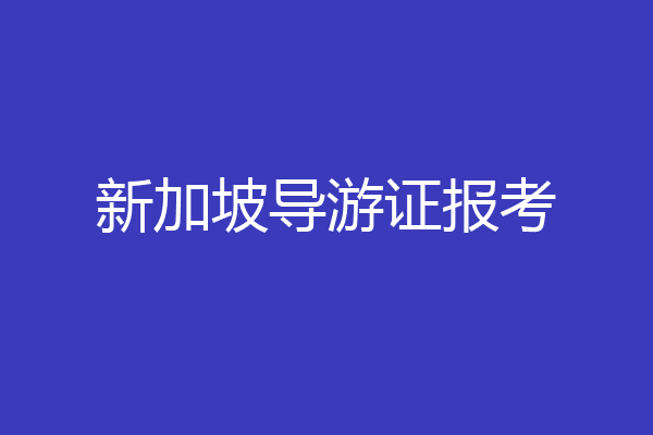 新加坡导游证报考
