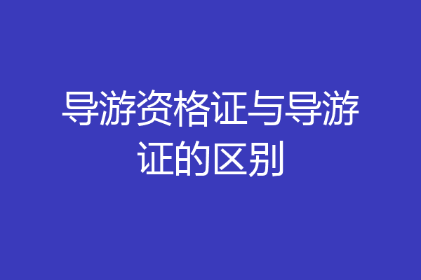 导游资格证与导游证的区别
