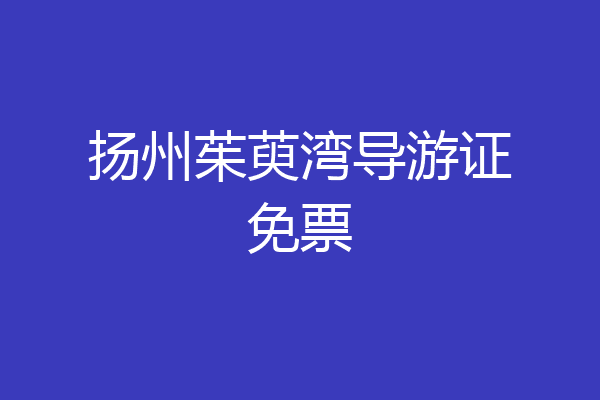 扬州茱萸湾导游证免票
