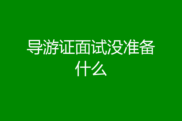 导游证面试没准备什么