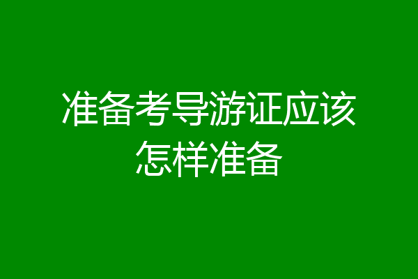 准备考导游证应该怎样准备