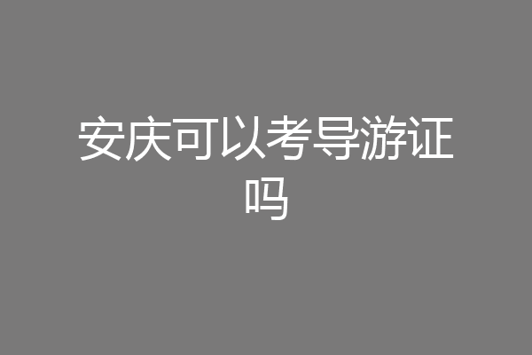 安庆可以考导游证吗