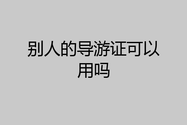 别人的导游证可以用吗