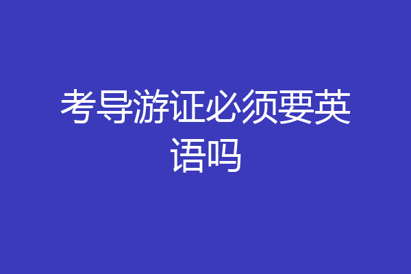 考导游证必须要英语吗