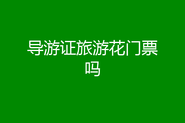 导游证旅游花门票吗