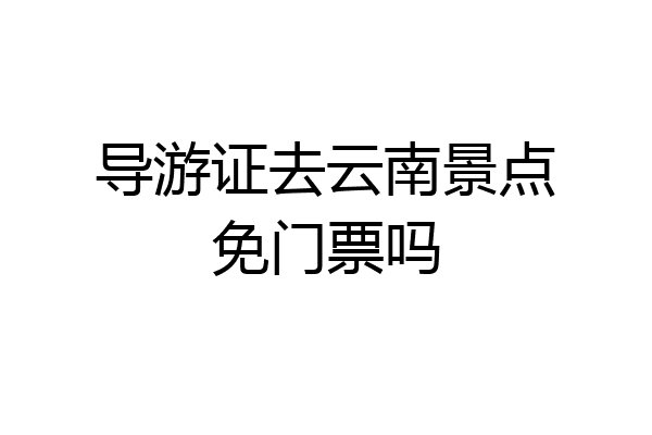 导游证去云南景点免门票吗
