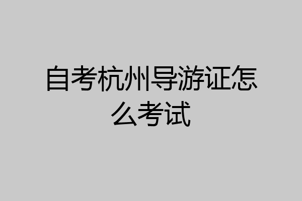 自考杭州导游证怎么考试