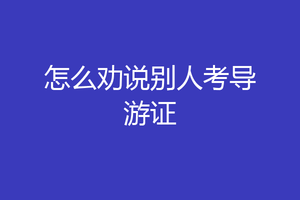 怎么劝说别人考导游证