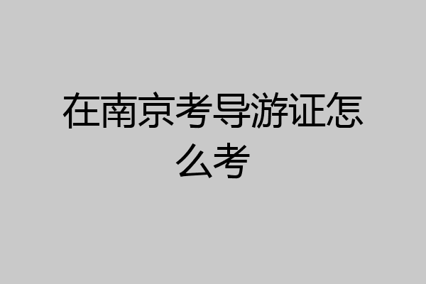 在南京考导游证怎么考