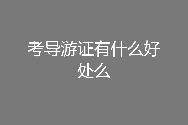 考导游证有什么好处么