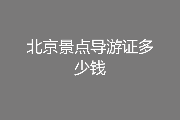 北京景点导游证多少钱