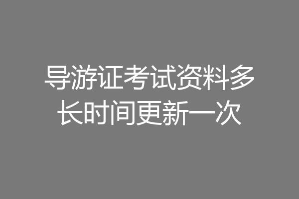 导游证考试资料多长时间更新一次
