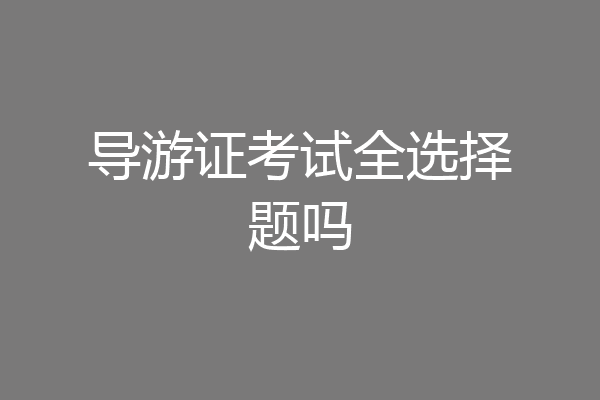 导游证考试全选择题吗