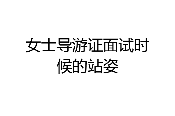 女士导游证面试时候的站姿