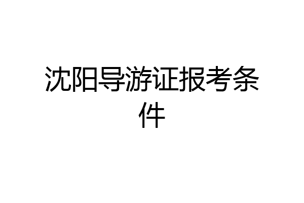 沈阳导游证报考条件