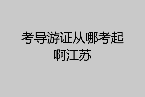考导游证从哪考起啊江苏