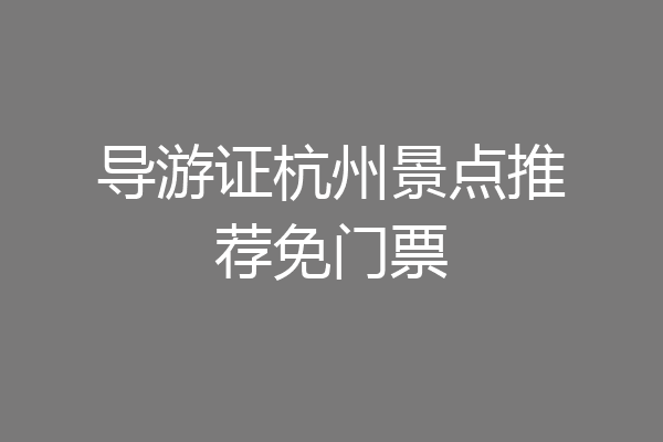 导游证杭州景点推荐免门票