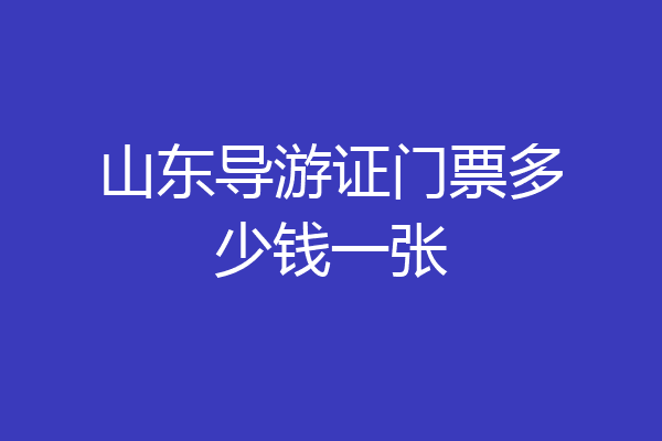山东导游证门票多少钱一张