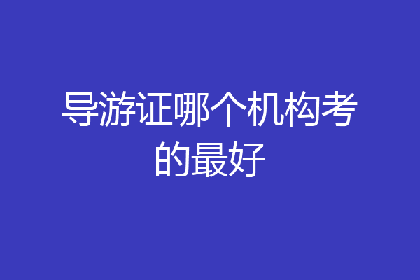 导游证哪个机构考的最好