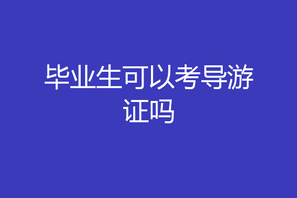 毕业生可以考导游证吗