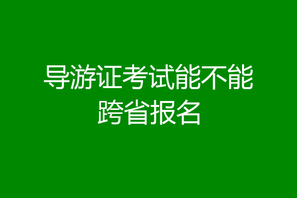 导游证考试能不能跨省报名