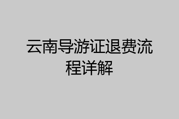 云南导游证退费流程详解