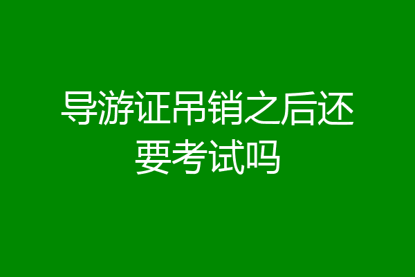 导游证吊销之后还要考试吗