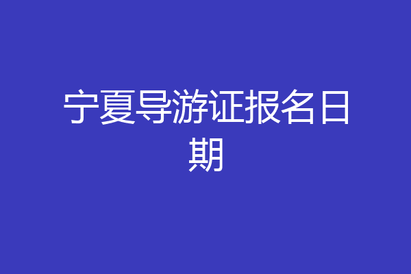 宁夏导游证报名日期