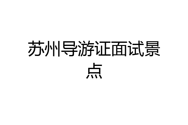 苏州导游证面试景点