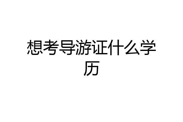 想考导游证什么学历