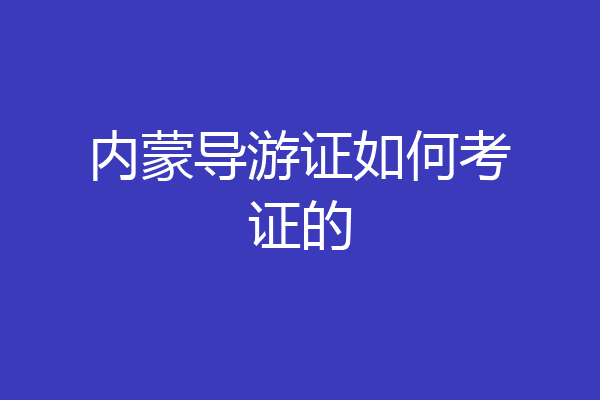 内蒙导游证如何考证的