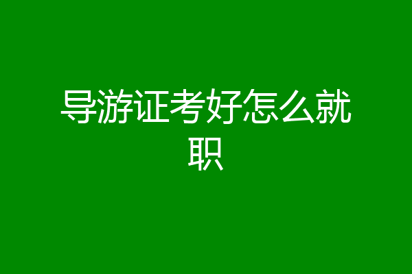 导游证考好怎么就职