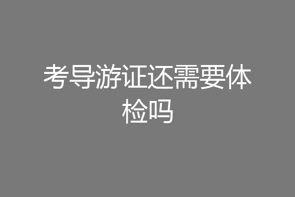 考导游证还需要体检吗