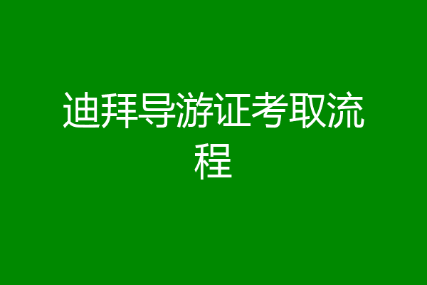 迪拜导游证考取流程
