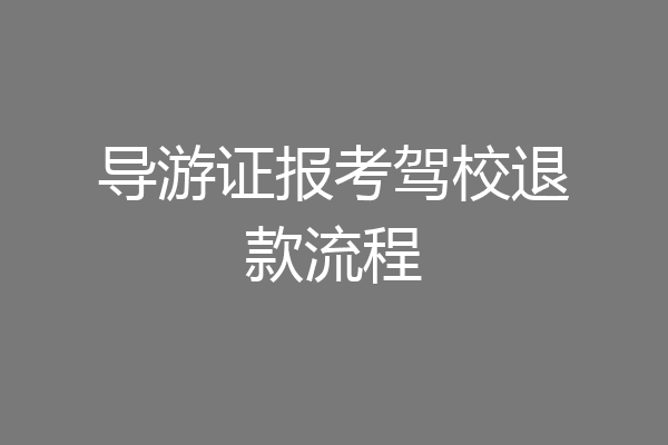 导游证报考驾校退款流程