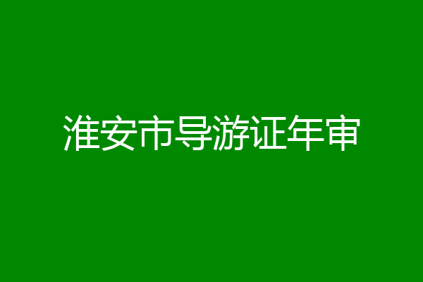 淮安市导游证年审