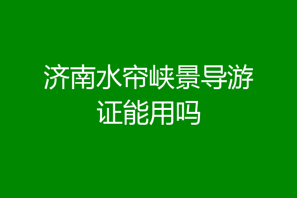 济南水帘峡景导游证能用吗