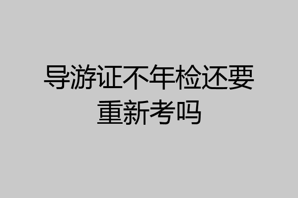 导游证不年检还要重新考吗