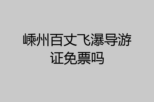 嵊州百丈飞瀑导游证免票吗
