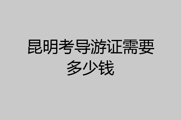昆明考导游证需要多少钱