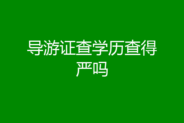 导游证查学历查得严吗