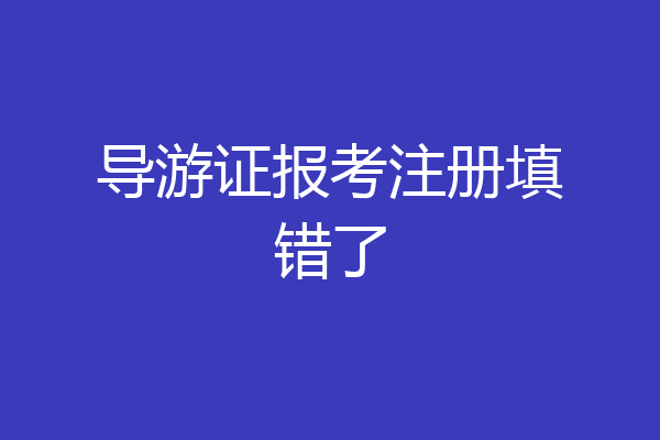 导游证报考注册填错了