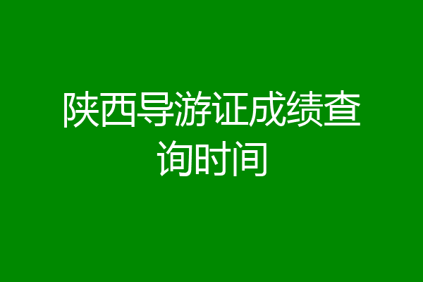 陕西导游证成绩查询时间