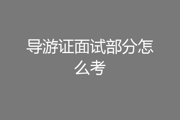导游证面试部分怎么考