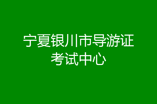 宁夏银川市导游证考试中心