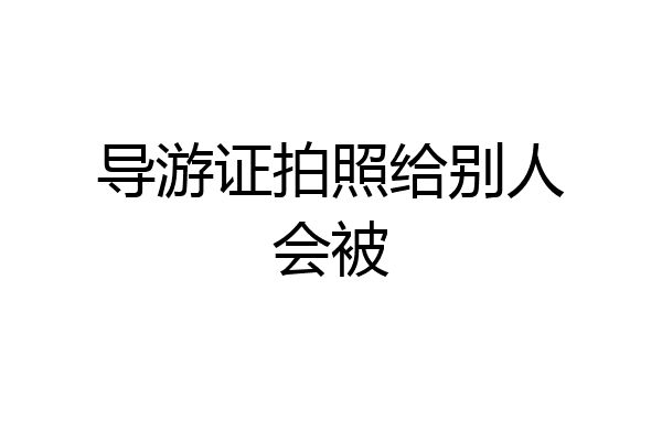 导游证拍照给别人会被