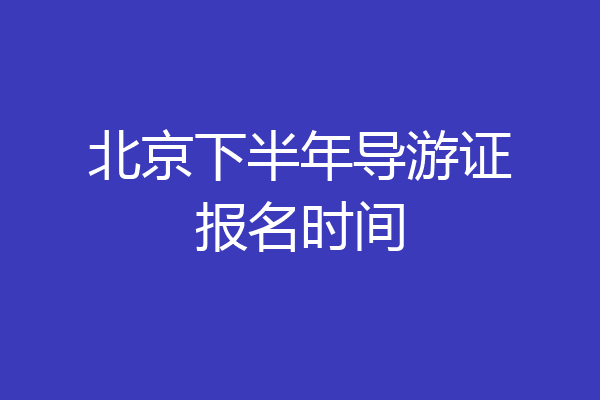 北京下半年导游证报名时间