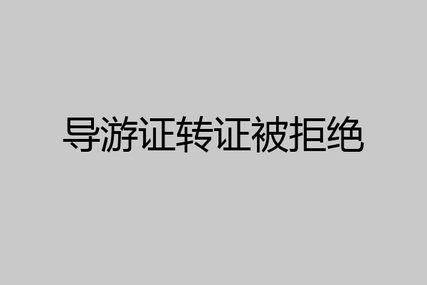 导游证转证被拒绝