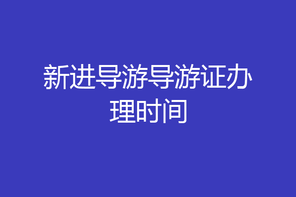 新进导游导游证办理时间