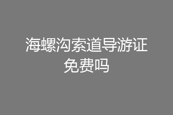 海螺沟索道导游证免费吗